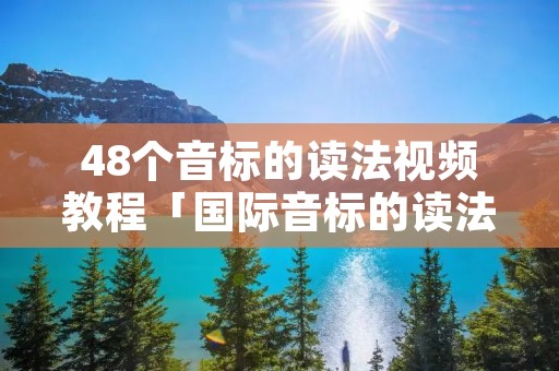 48个音标的读法视频教程「国际音标的读法视频」