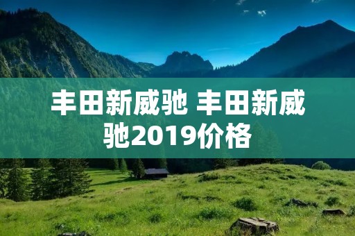 丰田新威驰 丰田新威驰2019价格