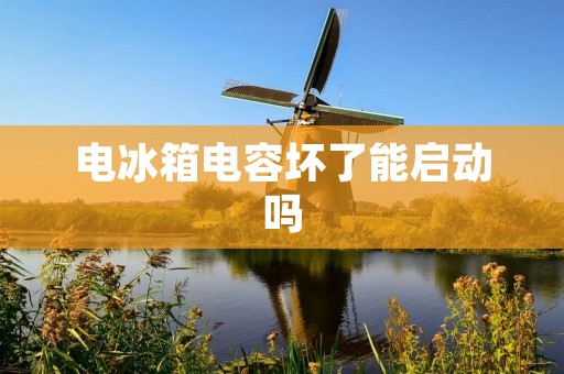 电冰箱电容坏了能启动吗