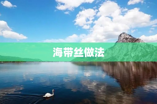 海带丝做法:美味又简单的家常佳肴 海带丝做法:美味又简单的家常佳肴