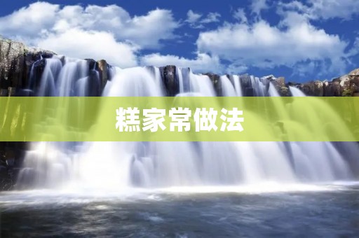 糕家常做法:美味糕点制作的秘诀揭秘 糕家常做法:美味糕点制作的秘诀揭秘
