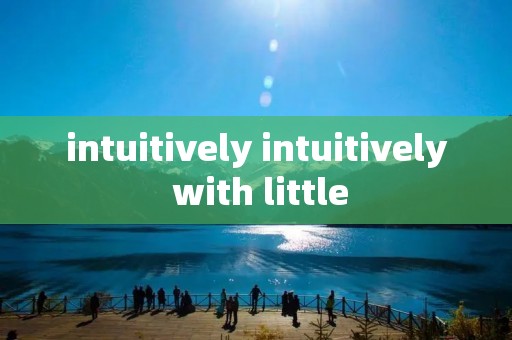 intuitively intuitively with little intuitively intuitively with little