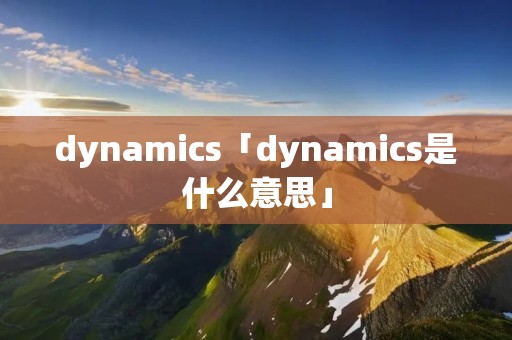 dynamics「dynamics是什么意思」
