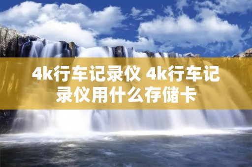 4k行车记录仪 4k行车记录仪用什么存储卡
