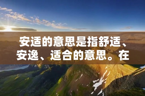 安适的意思是指舒适、安逸、适合的意思。在人们的生活中,安适是一种追求和期望。无论是在家中、工作场所还是社交活动中,人们都希望能够感到舒适和安逸。