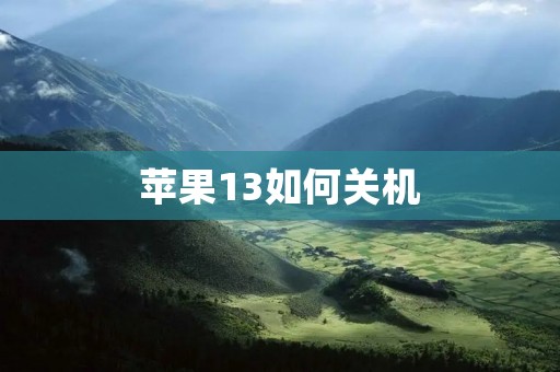 苹果13如何关机:详细指南 苹果13如何关机:详细指南