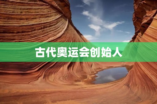 古代奥运会创始人:探寻历史背后的伟大奠基者 古代奥运会创始人:探寻历史背后的伟大奠基者