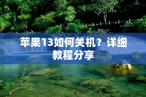 苹果13如何关机?详细教程分享 苹果13如何关机?详细教程分享