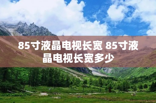 85寸液晶电视长宽 85寸液晶电视长宽多少 85寸液晶电视长宽 85寸液晶电视长宽多少
