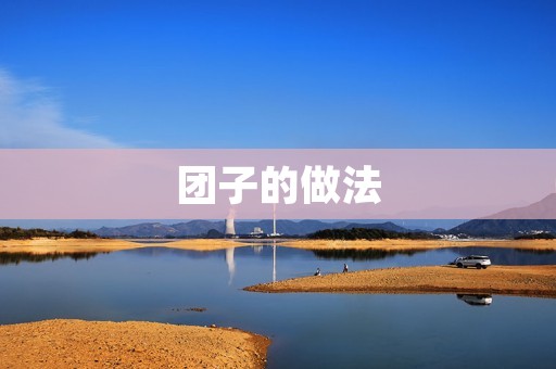团子的做法:多种口味,让你回味无穷 团子的做法:多种口味,让你回味无穷