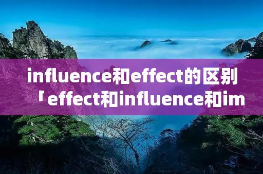influence和effect的区别「effect和influence和impact」 influence和effect的区别「effect和influence和impact」