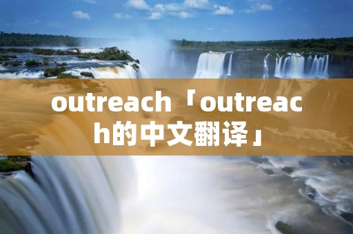 outreach「outreach的中文翻译」 outreach「outreach的中文翻译」