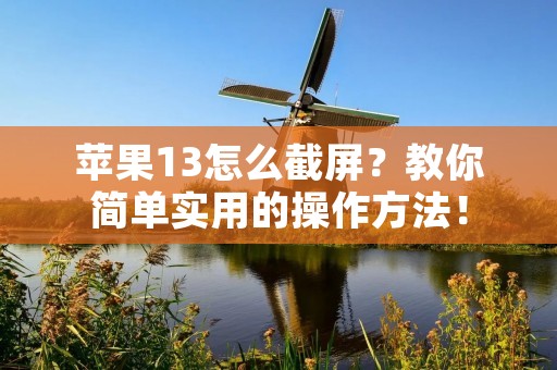 苹果13怎么截屏?教你简单实用的操作方法!