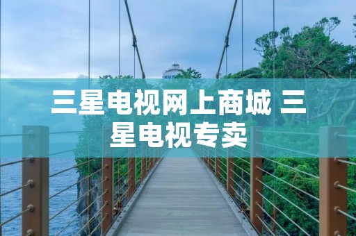 三星电视网上商城 三星电视专卖
