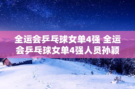 全运会乒乓球女单4强 全运会乒乓球女单4强人员孙颖莎