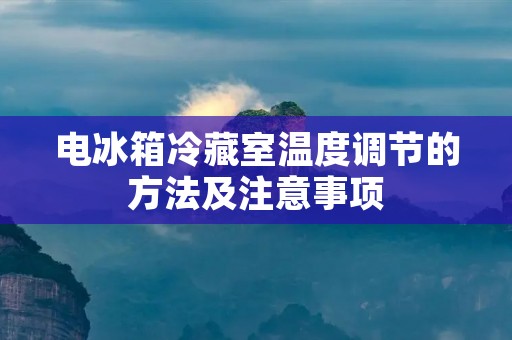 电冰箱冷藏室温度调节的方法及注意事项 电冰箱冷藏室温度调节的方法及注意事项