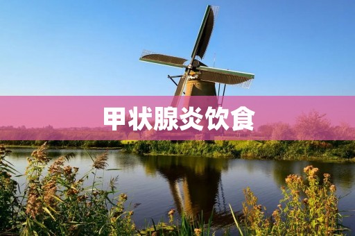 甲状腺炎饮食:合理调节饮食对甲状腺炎的治疗至关重要