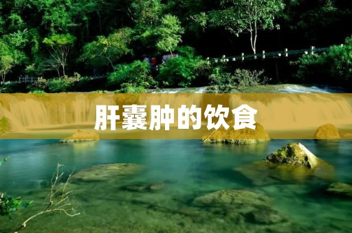 肝囊肿的饮食:科学饮食助您缓解肝囊肿困扰
