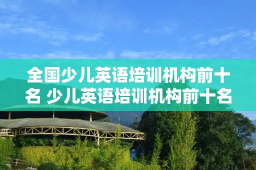 全国少儿英语培训机构前十名 少儿英语培训机构前十名南宁
