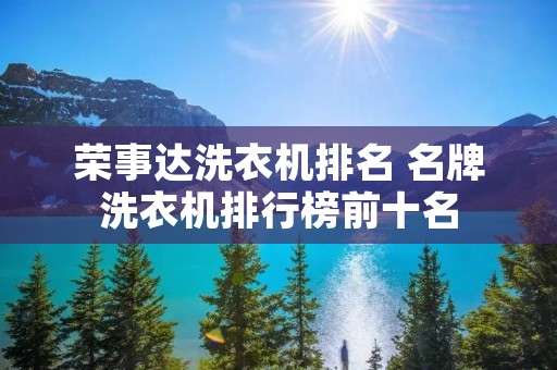 荣事达洗衣机排名 名牌洗衣机排行榜前十名 荣事达洗衣机排名 名牌洗衣机排行榜前十名
