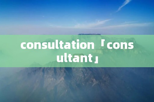 consultation「consultant」 consultation「consultant」