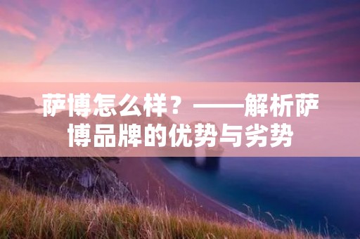 萨博怎么样？——解析萨博品牌的优势与劣势