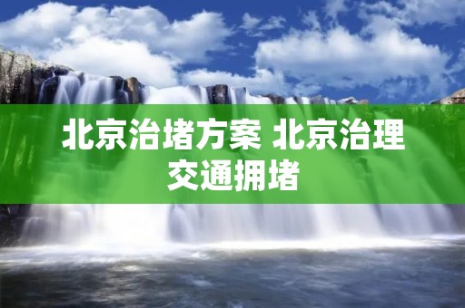 北京治堵方案 北京治理交通拥堵