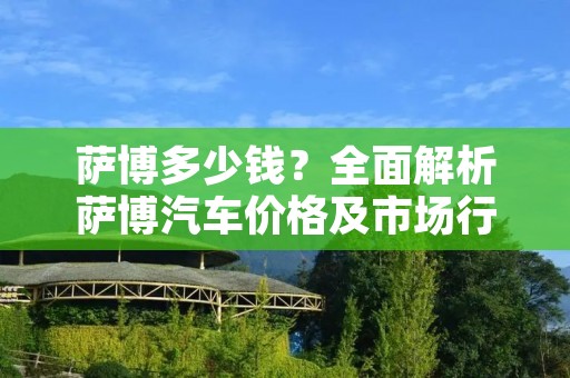 萨博多少钱？全面解析萨博汽车价格及市场行情