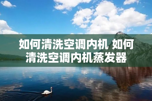 如何清洗空调内机 如何清洗空调内机蒸发器