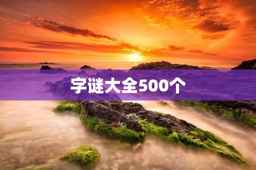 字谜大全500个:挑战你的智力和想象力!
