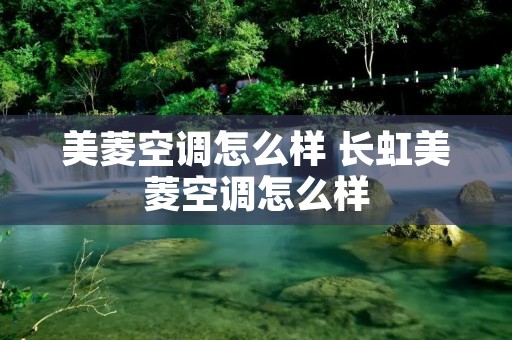 美菱空调怎么样 长虹美菱空调怎么样