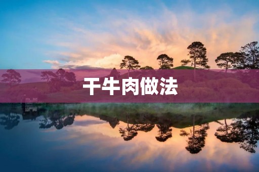 干牛肉做法：美味易制，享受口感与营养的完美结合