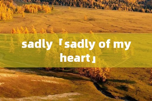 sadly「sadly of my heart」 sadly「sadly of my heart」