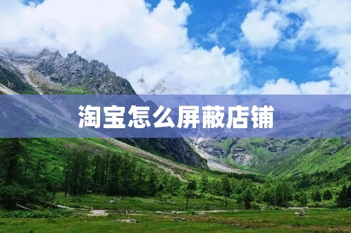 淘宝怎么屏蔽店铺