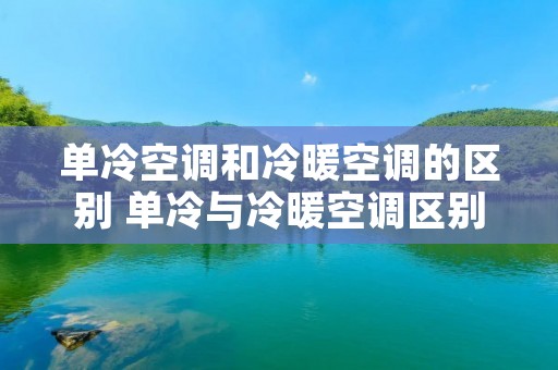 单冷空调和冷暖空调的区别 单冷与冷暖空调区别 单冷空调和冷暖空调的区别 单冷与冷暖空调区别