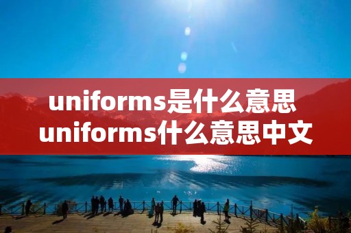 uniforms是什么意思 uniforms什么意思中文意思