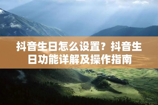 抖音生日怎么设置?抖音生日功能详解及操作指南