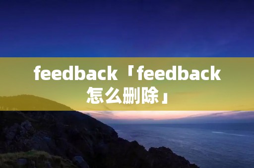 feedback「feedback怎么删除」