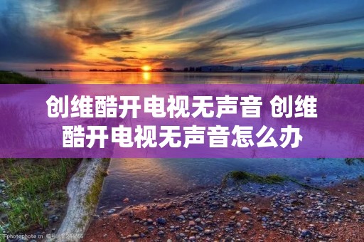 创维酷开电视无声音 创维酷开电视无声音怎么办