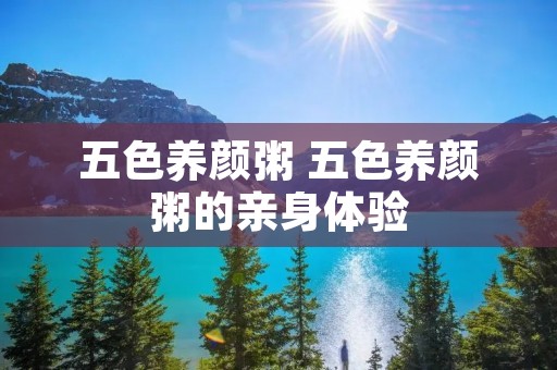 五色养颜粥 五色养颜粥的亲身体验