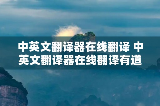 中英文翻译器在线翻译 中英文翻译器在线翻译有道