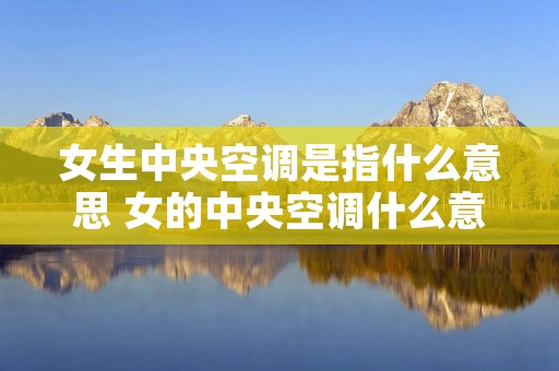 女生中央空调是指什么意思 女的中央空调什么意思