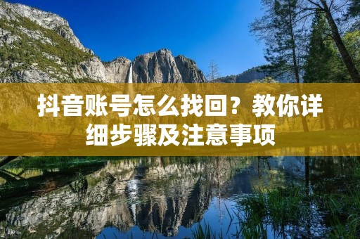 抖音账号怎么找回?教你详细步骤及注意事项