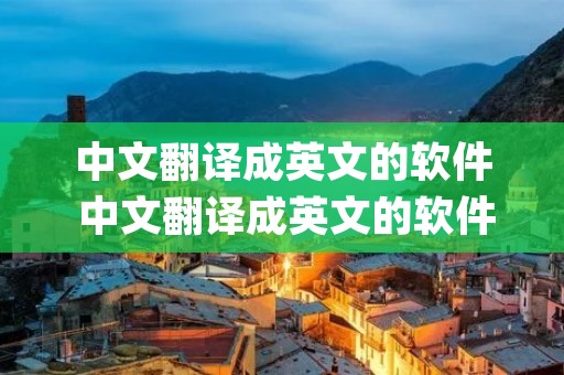 中文翻译成英文的软件 中文翻译成英文的软件app