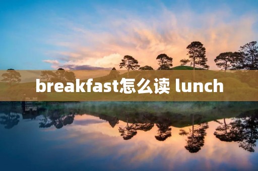 breakfast怎么读 lunch breakfast怎么读 lunch