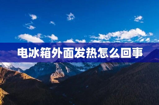 电冰箱外面发热怎么回事 电冰箱外面发热怎么回事