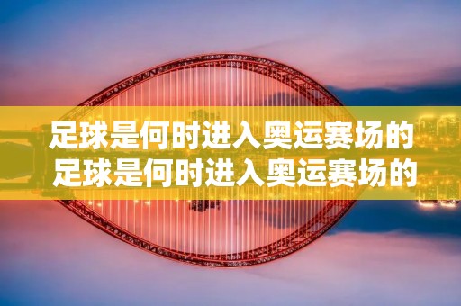 足球是何时进入奥运赛场的 足球是何时进入奥运赛场的? 足球是何时进入奥运赛场的 足球是何时进入奥运赛场的?