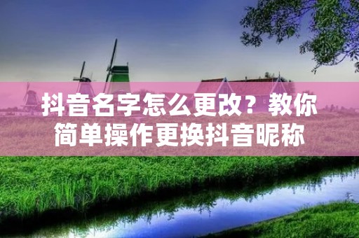 抖音名字怎么更改?教你简单操作更换抖音昵称