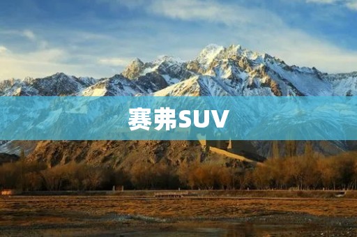 赛弗SUV:一款颠覆传统的驾驶体验 赛弗SUV:一款颠覆传统的驾驶体验