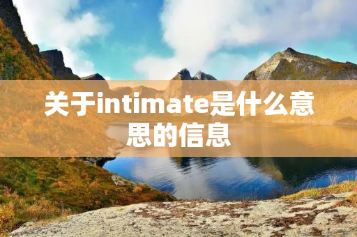关于intimate是什么意思的信息 关于intimate是什么意思的信息